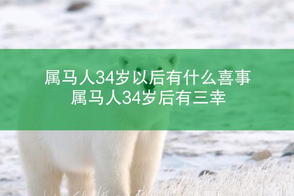 属马人34岁以后有什么喜事 属马人34岁后有三幸