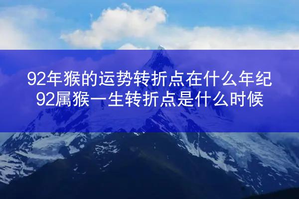 92年猴的运势转折点在什么年纪 92属猴一生转折点是什么时候
