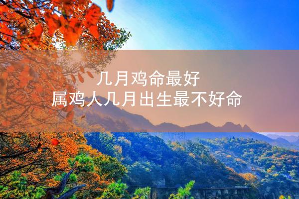 几月鸡命最好 属鸡人几月出生最不好命