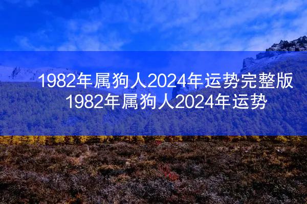 1982年属狗人2024年运势完整版 1982年属狗人2024年运势