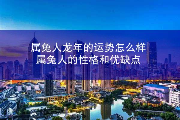 属兔人龙年的运势怎么样 属兔人的性格和优缺点