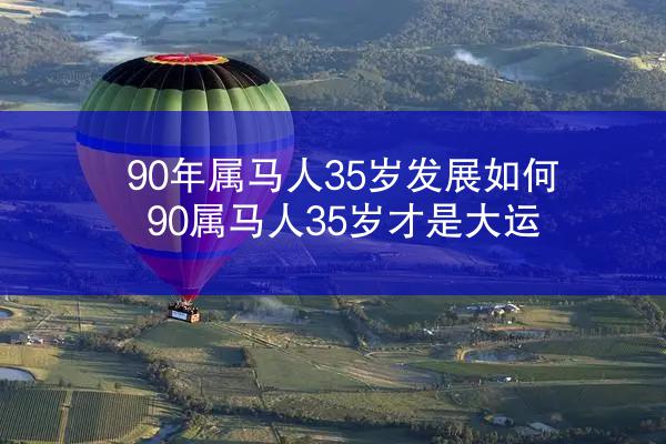 90年属马人35岁发展如何 90属马人35岁才是大运
