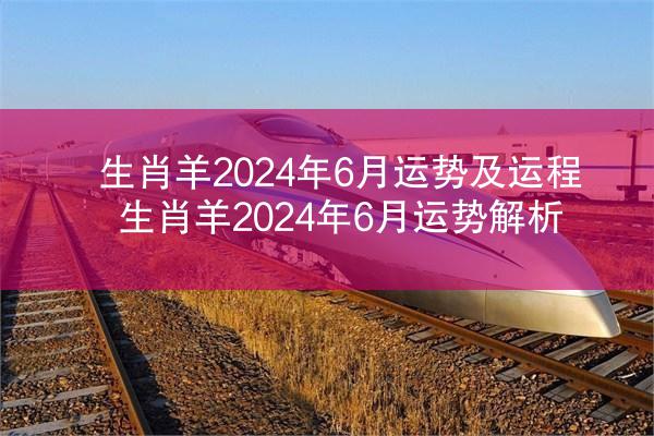 生肖羊2024年6月运势及运程 生肖羊2024年6月运势解析