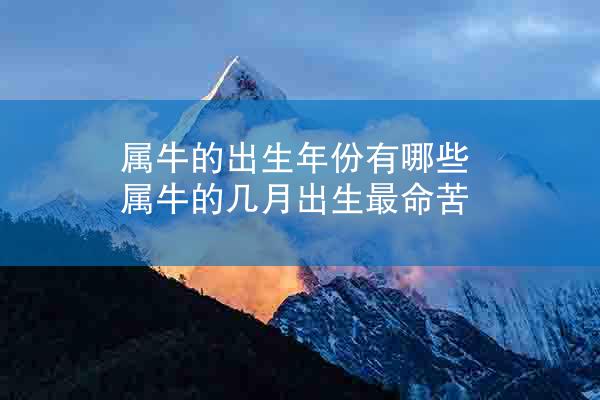属牛的出生年份有哪些 属牛的几月出生最命苦