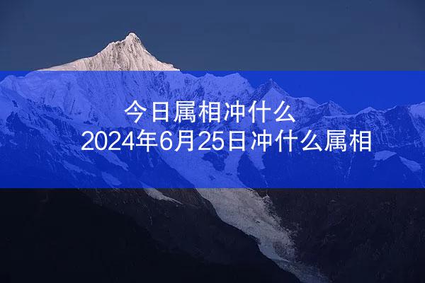 今日属相冲什么 2024年6月25日冲什么属相