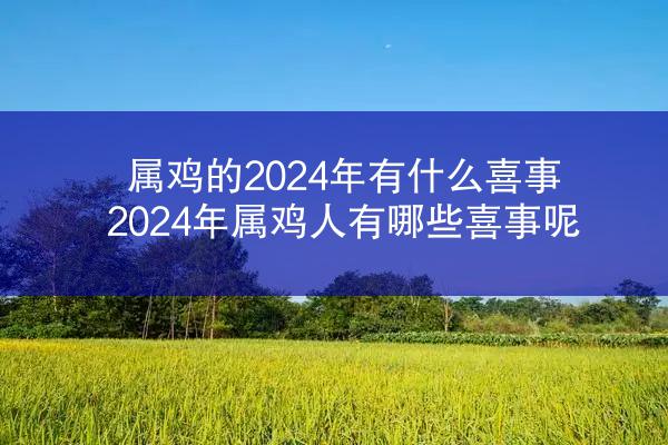 属鸡的2024年有什么喜事 2024年属鸡人有哪些喜事呢