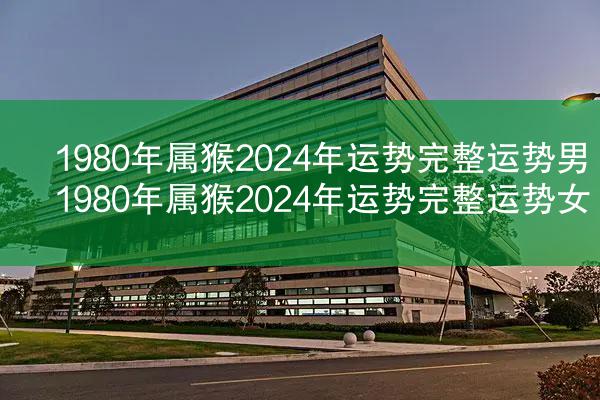 1980年属猴2024年运势完整运势男 1980年属猴2024年运势完整运势女