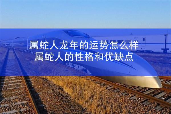 属蛇人龙年的运势怎么样 属蛇人的性格和优缺点