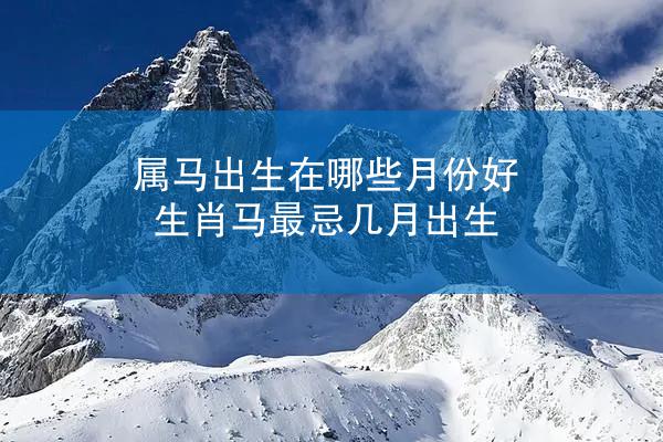 属马出生在哪些月份好 生肖马最忌几月出生