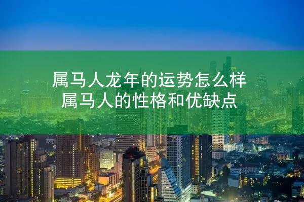 属马人龙年的运势怎么样 属马人的性格和优缺点