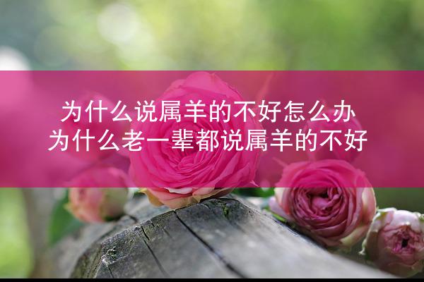 为什么说属羊的不好怎么办 为什么老一辈都说属羊的不好