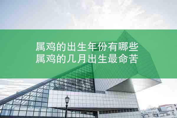 属鸡的出生年份有哪些 属鸡的几月出生最命苦