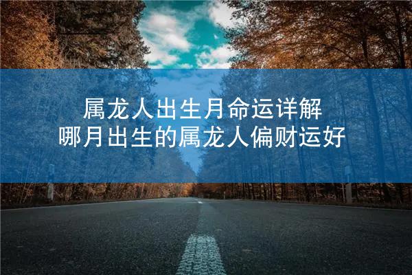 属龙人出生月命运详解 哪月出生的属龙人偏财运好
