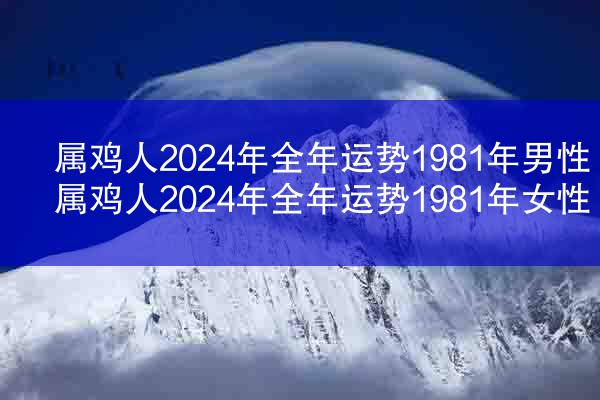 属鸡人2024年全年运势1981年男性 属鸡人2024年全年运势1981年女性