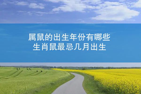 属鼠的出生年份有哪些 生肖鼠最忌几月出生