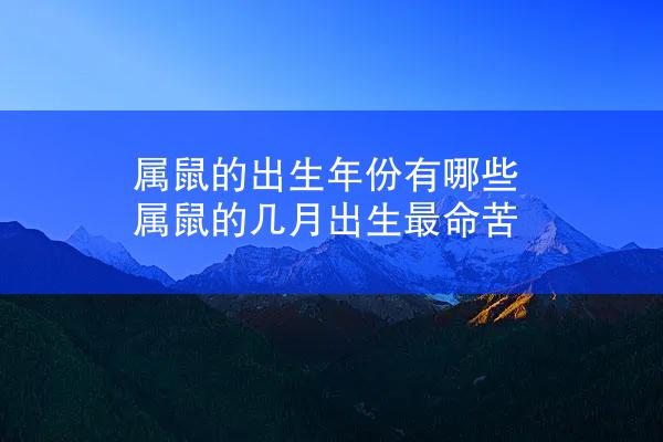 属鼠的出生年份有哪些 属鼠的几月出生最命苦
