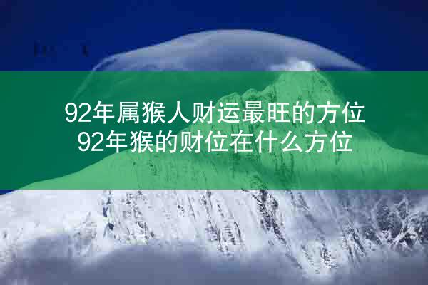 92年属猴人财运最旺的方位 92年猴的财位在什么方位