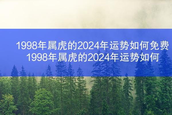 1998年属虎的2024年运势如何免费 1998年属虎的2024年运势如何