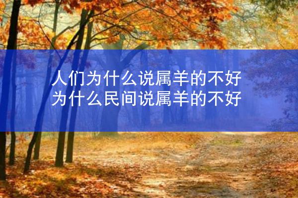人们为什么说属羊的不好 为什么民间说属羊的不好