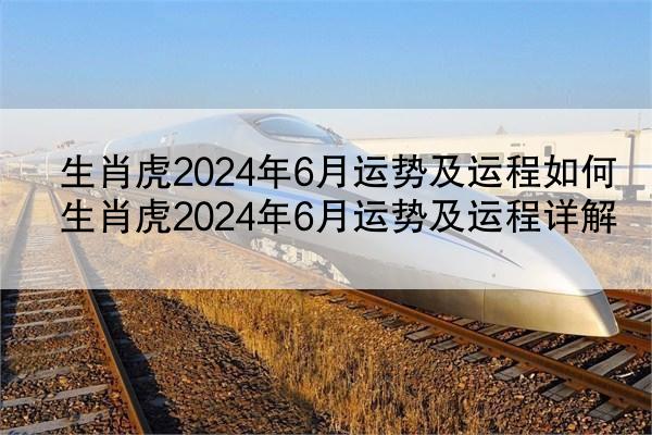 生肖虎2024年6月运势及运程如何 生肖虎2024年6月运势及运程详解