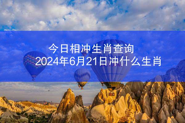 今日相冲生肖查询 2024年6月21日冲什么生肖