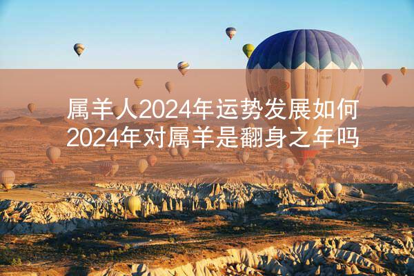 属羊人2024年运势发展如何 2024年对属羊是翻身之年吗