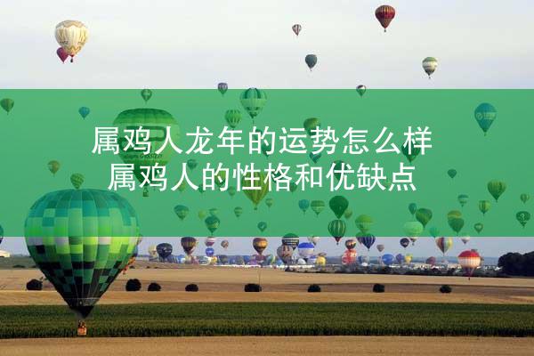 属鸡人龙年的运势怎么样 属鸡人的性格和优缺点