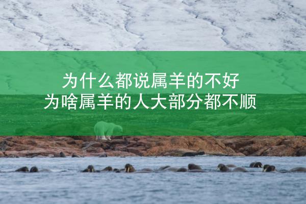 为什么都说属羊的不好 为啥属羊的人大部分都不顺