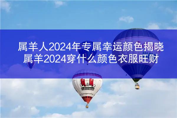 属羊人2024年专属幸运颜色揭晓 属羊2024穿什么颜色衣服旺财