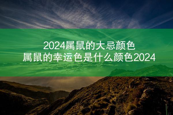 2024属鼠的大忌颜色 属鼠的幸运色是什么颜色2024