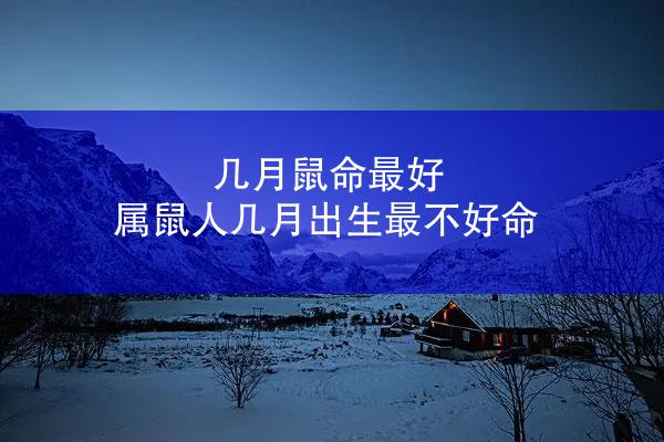 几月鼠命最好 属鼠人几月出生最不好命