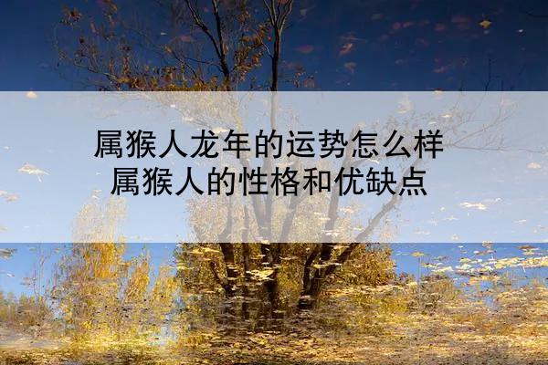 属猴人龙年的运势怎么样 属猴人的性格和优缺点