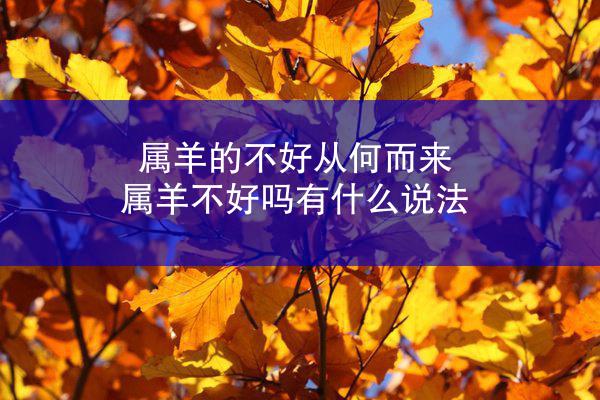 属羊的不好从何而来 属羊不好吗有什么说法