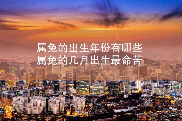 属兔的出生年份有哪些 属兔的几月出生最命苦