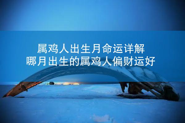 属鸡人出生月命运详解 哪月出生的属鸡人偏财运好