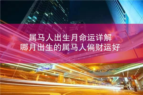 属马人出生月命运详解 哪月出生的属马人偏财运好