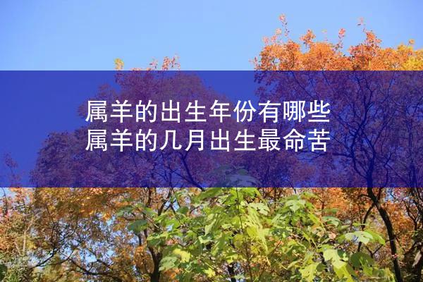 属羊的出生年份有哪些 属羊的几月出生最命苦