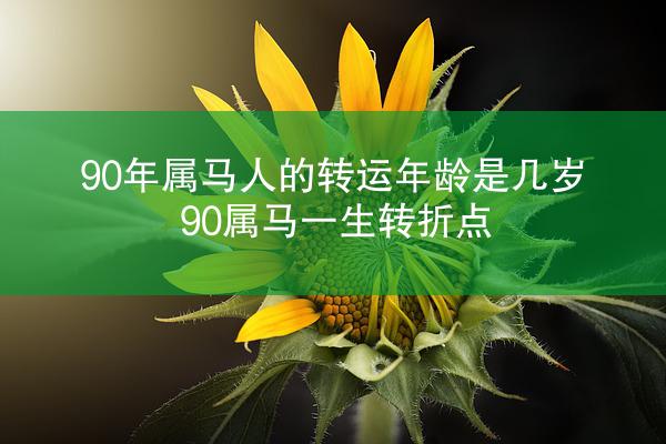 90年属马人的转运年龄是几岁 90属马一生转折点