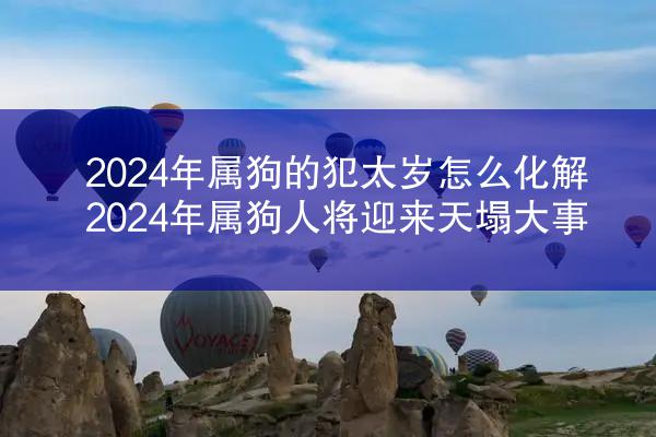 2024年属狗的犯太岁怎么化解 2024年属狗人将迎来天塌大事