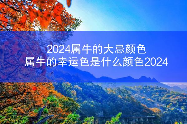 2024属牛的大忌颜色 属牛的幸运色是什么颜色2024