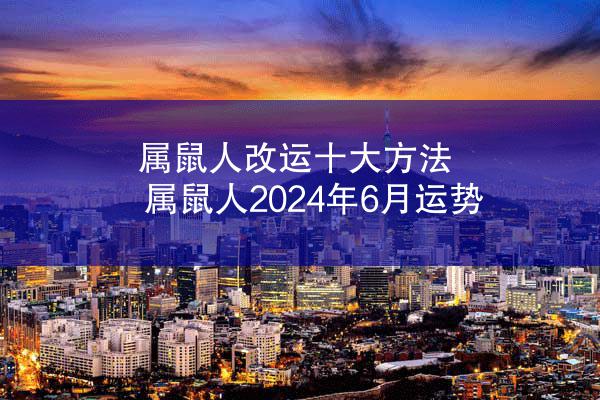属鼠人改运十大方法 属鼠人2024年6月运势
