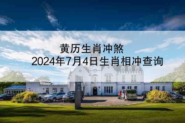 黄历生肖冲煞 2024年7月4日生肖相冲查询