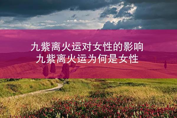 九紫离火运对女性的影响 九紫离火运为何是女性
