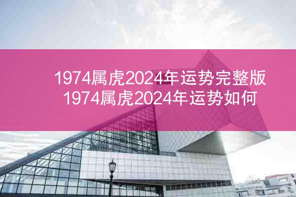 1974属虎2024年运势完整版 1974属虎2024年运势如何