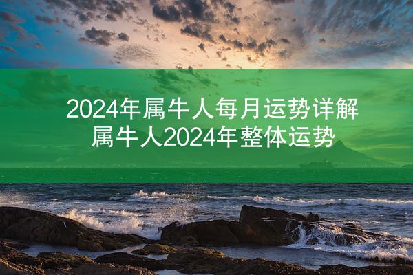 2024年属牛人每月运势详解 属牛人2024年整体运势