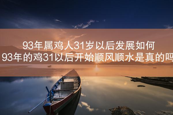 93年属鸡人31岁以后发展如何 93年的鸡31以后开始顺风顺水是真的吗