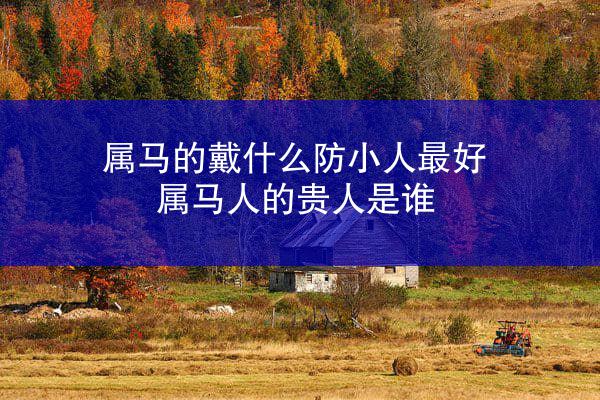 属马的戴什么防小人最好 属马人的贵人是谁