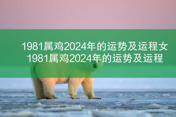 1981属鸡2024年的运势及运程女 1981属鸡2024年的运势及运程