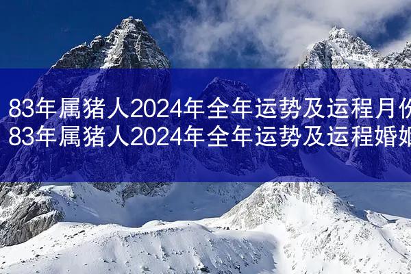 83年属猪人2024年全年运势及运程月份 83年属猪人2024年全年运势及运程婚姻