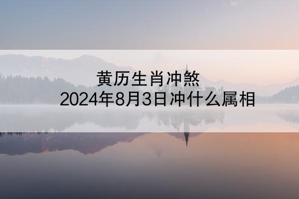 黄历生肖冲煞 2024年8月3日冲什么属相